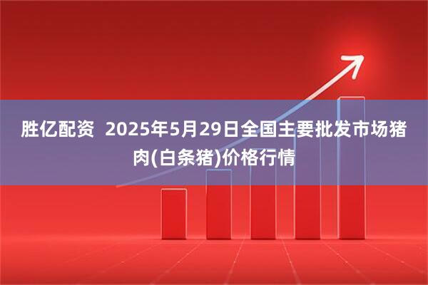 胜亿配资  2025年5月29日全国主要批发市场猪肉(白条猪)价格行情