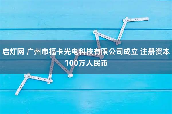 启灯网 广州市福卡光电科技有限公司成立 注册资本100万人民币