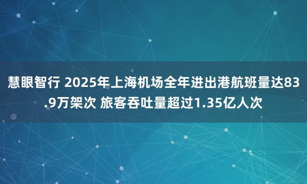 慧眼智行 2025年上海机场全年进出港航班量达83.9万架次 旅客吞吐量超过1.35亿人次