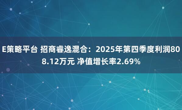 E策略平台 招商睿逸混合：2025年第四季度利润808.12万元 净值增长率2.69%